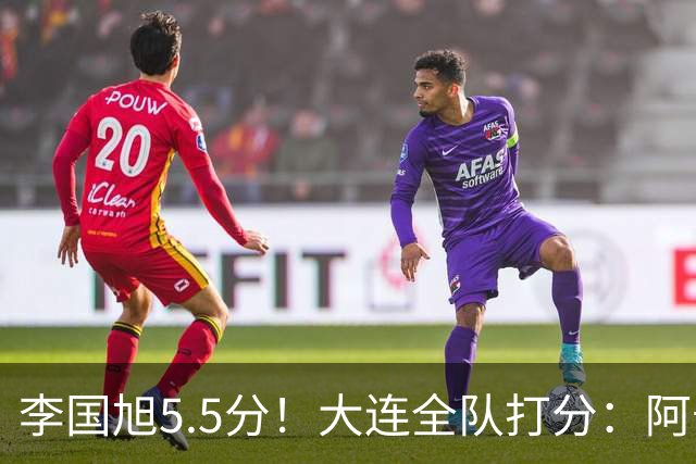 李国旭5.5分！大连全队打分：阿奇姆彭最高，毛伟杰4.8分！4将刚及格
